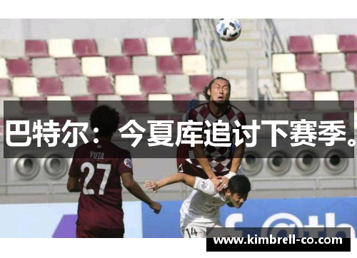 巴特尔：今夏库追讨下赛季。