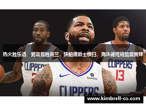 热火胜乐透，男篮首胜荷兰，快船遭爵士横扫，海沃德或将加盟黄蜂